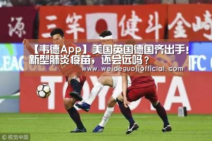 【韦德App】美国英国德国齐出手!新型肺炎疫苗,还会远吗?(图1) 韦德国际
